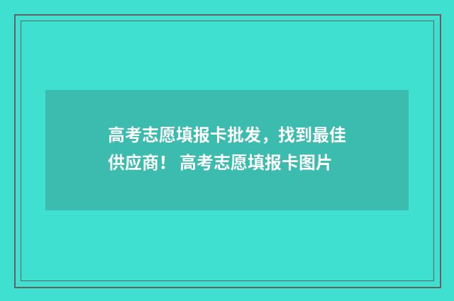 高考志愿填报卡批发，找到最佳供应商！ 高考志愿填报卡图片