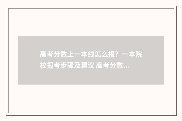 高考分数上一本线怎么报？一本院校报考步骤及建议 高考分数一本录取线是多少