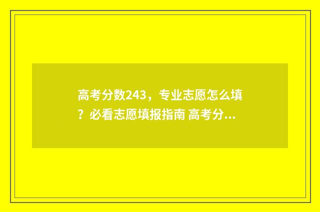 高考分数243，专业志愿怎么填？必看志愿填报指南 高考分数213有哪些大专可以上