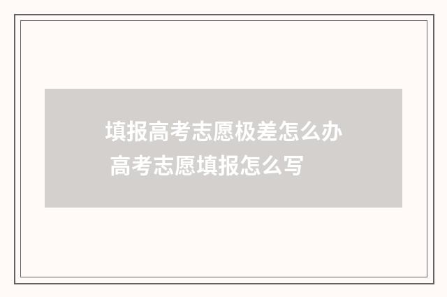 填报高考志愿极差怎么办 高考志愿填报怎么写