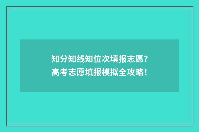 知分知线知位次填报志愿？高考志愿填报模拟全攻略！