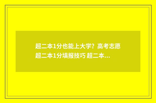 超二本1分也能上大学？高考志愿超二本1分填报技巧 超二本1分也能考上吗