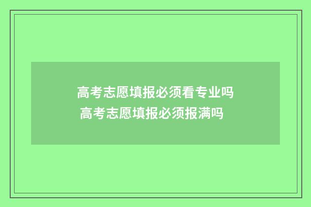 高考志愿填报必须看专业吗 高考志愿填报必须报满吗