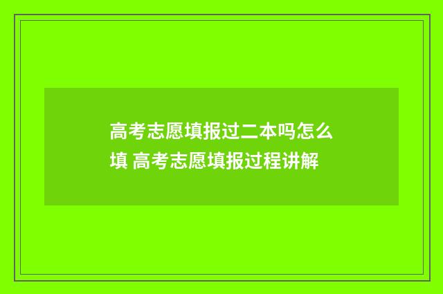 高考志愿填报过二本吗怎么填 高考志愿填报过程讲解