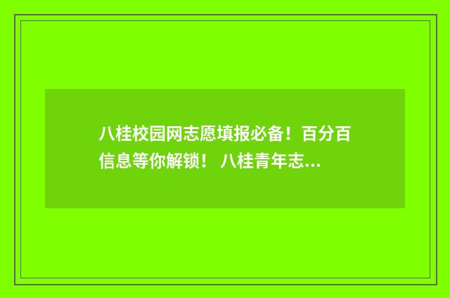 八桂校园网志愿填报必备！百分百信息等你解锁！ 八桂青年志愿者