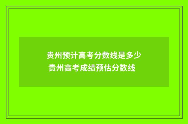 贵州预计高考分数线是多少 贵州高考成绩预估分数线