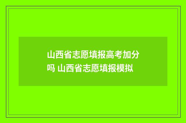 山西省志愿填报高考加分吗 山西省志愿填报模拟