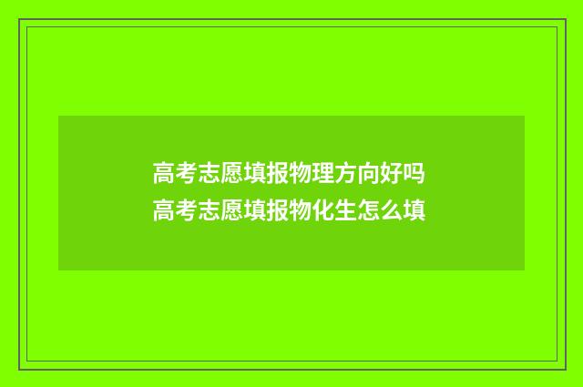 高考志愿填报物理方向好吗 高考志愿填报物化生怎么填
