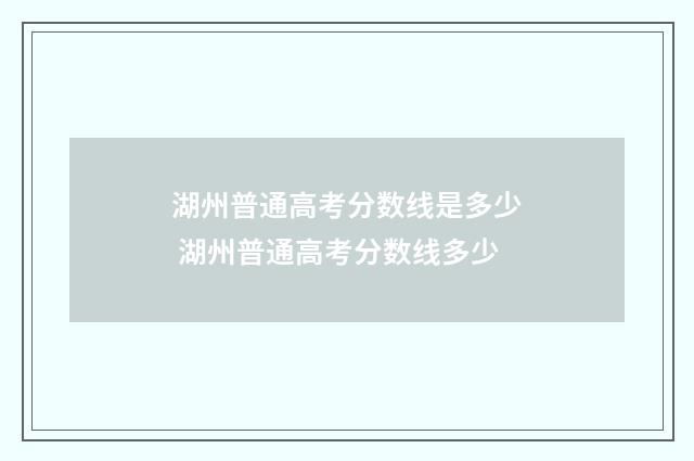 湖州普通高考分数线是多少 湖州普通高考分数线多少