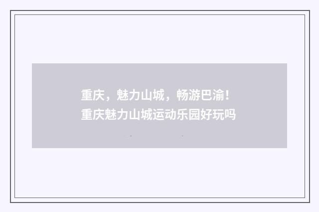 重庆，魅力山城，畅游巴渝！ 重庆魅力山城运动乐园好玩吗