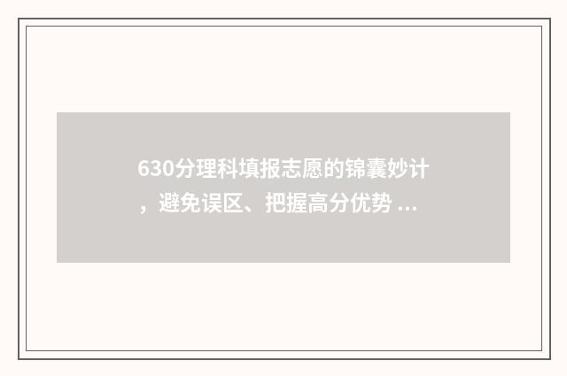 630分理科填报志愿的锦囊妙计，避免误区、把握高分优势 理科高考630分有多难
