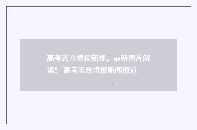 高考志愿填报新规，最新图片解读！ 高考志愿填报新闻报道