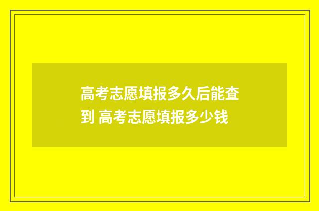 高考志愿填报多久后能查到 高考志愿填报多少钱