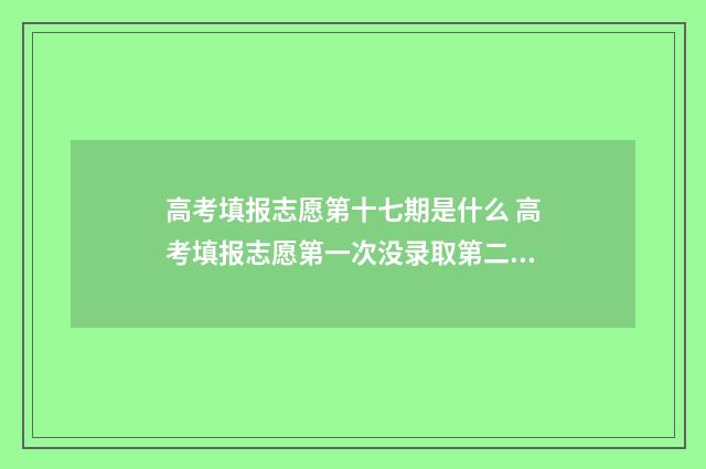 高考填报志愿第十七期是什么 高考填报志愿第一次没录取第二次能不能报