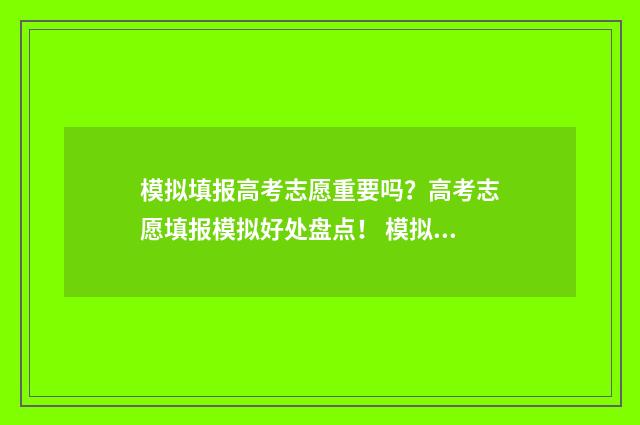 模拟填报高考志愿重要吗？高考志愿填报模拟好处盘点！ 模拟填报高考志愿入口