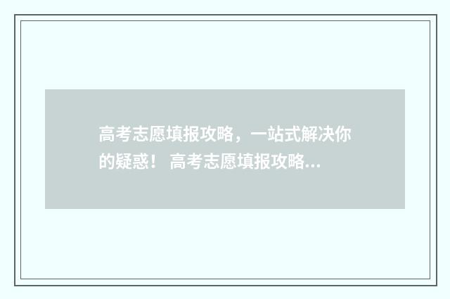 高考志愿填报攻略，一站式解决你的疑惑！ 高考志愿填报攻略专科