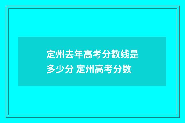 定州去年高考分数线是多少分 定州高考分数