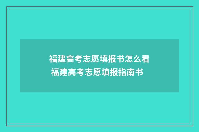 福建高考志愿填报书怎么看 福建高考志愿填报指南书