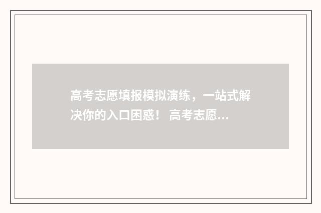高考志愿填报模拟演练，一站式解决你的入口困惑！ 高考志愿填报模板