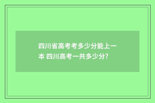 四川省高考考多少分能上一本 四川高考一共多少分?