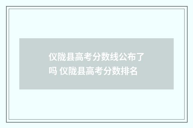 仪陇县高考分数线公布了吗 仪陇县高考分数排名