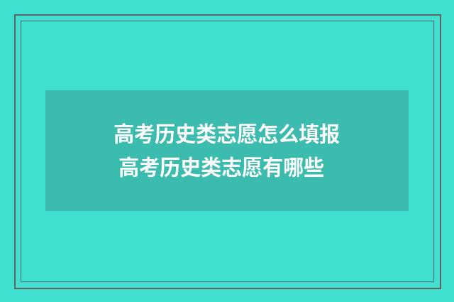 高考历史类志愿怎么填报 高考历史类志愿有哪些