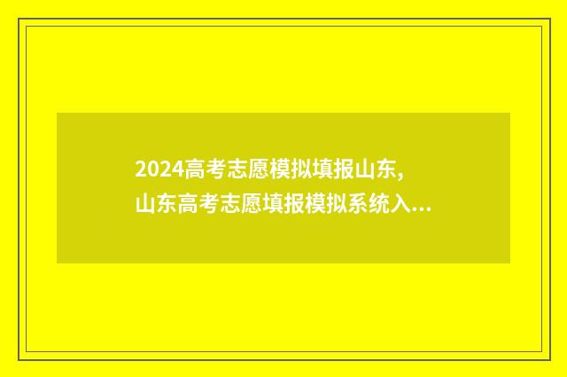 2024高考志愿模拟填报山东,山东高考志愿填报模拟系统入口 2024高考志愿模拟填报表