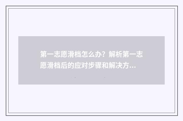 第一志愿滑档怎么办？解析第一志愿滑档后的应对步骤和解决方案 填志愿第一志愿滑档会怎么样