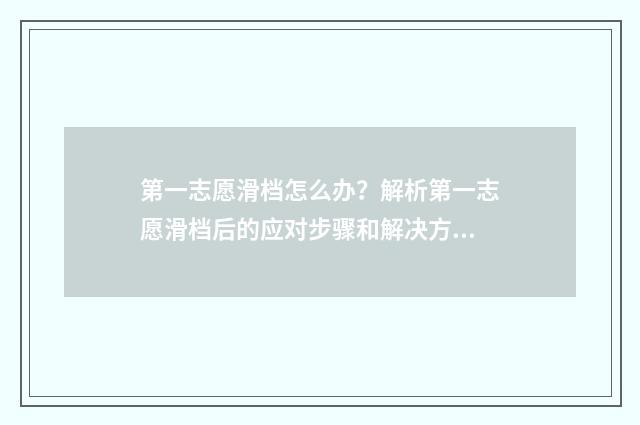 第一志愿滑档怎么办？解析第一志愿滑档后的应对步骤和解决方案 填志愿第一志愿滑档会怎么样