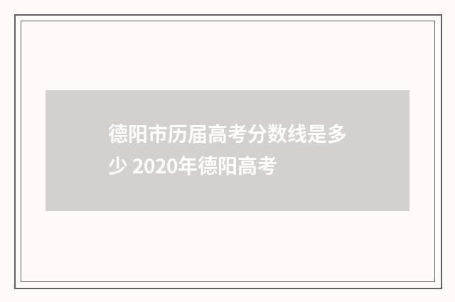 德阳市历届高考分数线是多少 2020年德阳高考