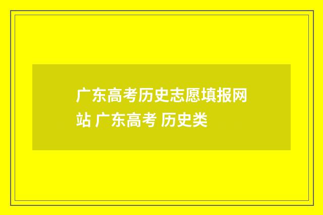 广东高考历史志愿填报网站 广东高考 历史类
