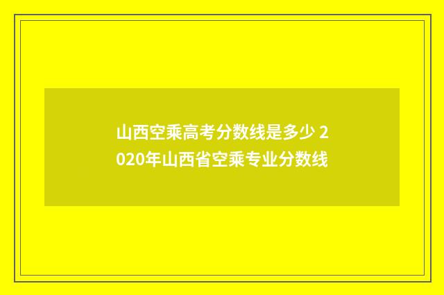 山西空乘高考分数线是多少 2020年山西省空乘专业分数线
