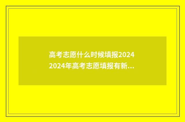 高考志愿什么时候填报2024 2024年高考志愿填报有新政策