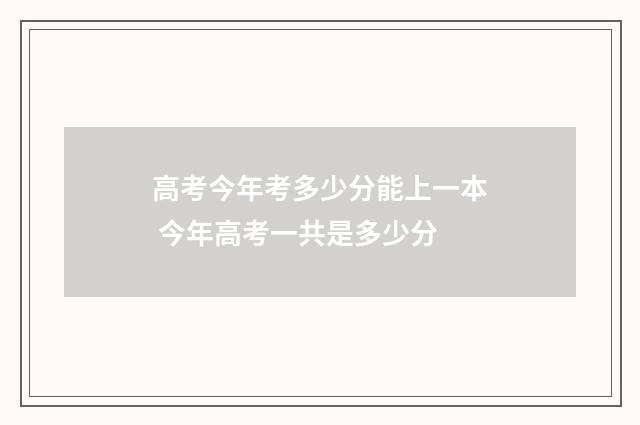 高考今年考多少分能上一本 今年高考一共是多少分