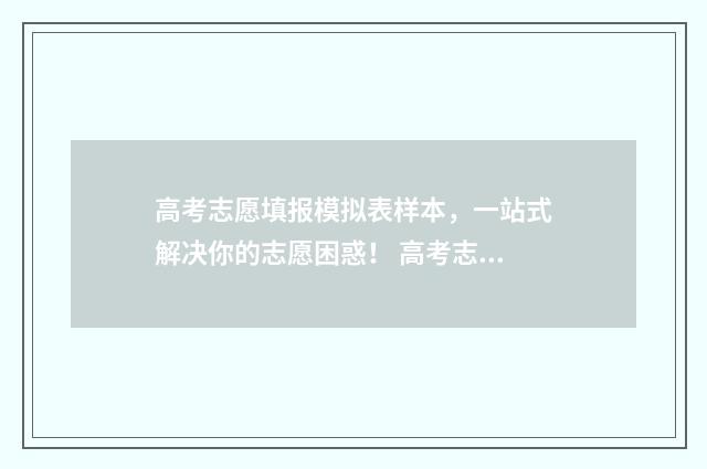 高考志愿填报模拟表样本，一站式解决你的志愿困惑！ 高考志愿填报模拟入口2024