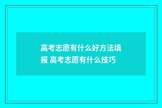 高考志愿有什么好方法填报 高考志愿有什么技巧