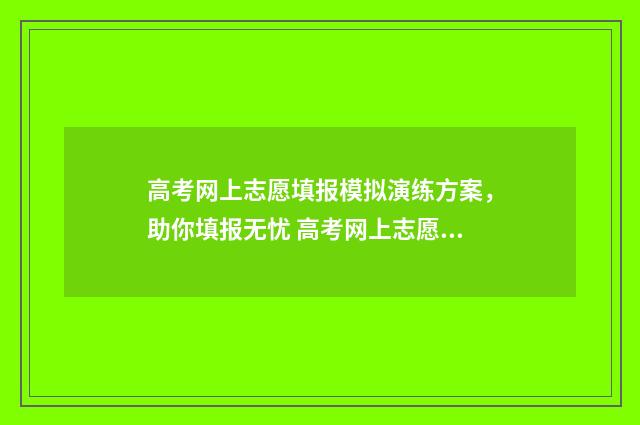 高考网上志愿填报模拟演练方案，助你填报无忧 高考网上志愿填报入口山东