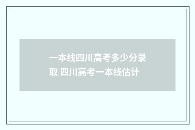 一本线四川高考多少分录取 四川高考一本线估计
