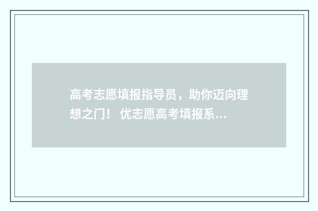 高考志愿填报指导员，助你迈向理想之门！ 优志愿高考填报系统