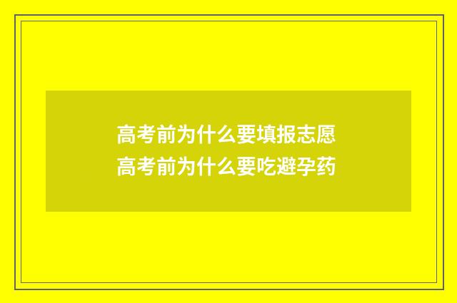 高考前为什么要填报志愿 高考前为什么要吃避孕药