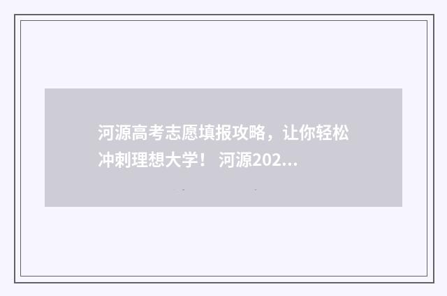 河源高考志愿填报攻略，让你轻松冲刺理想大学！ 河源2021高考生在哪里考试