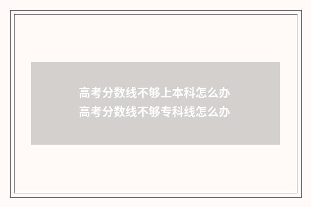 高考分数线不够上本科怎么办 高考分数线不够专科线怎么办