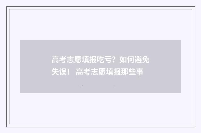 高考志愿填报吃亏？如何避免失误！ 高考志愿填报那些事