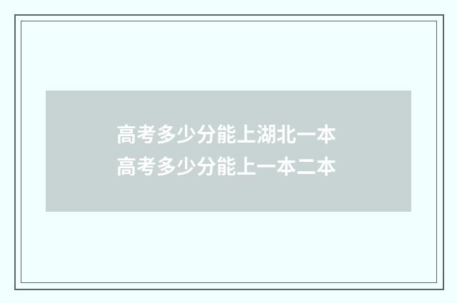 高考多少分能上湖北一本 高考多少分能上一本二本
