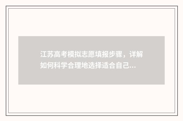 江苏高考模拟志愿填报步骤，详解如何科学合理地选择适合自己的大学专业！ 江苏高考模拟志愿