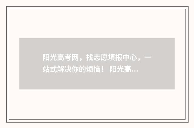 阳光高考网，找志愿填报中心，一站式解决你的烦恼！ 阳光高考网!