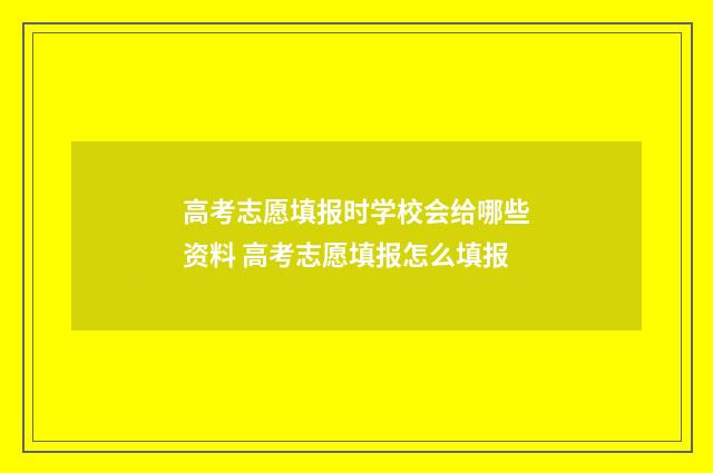 高考志愿填报时学校会给哪些资料 高考志愿填报怎么填报