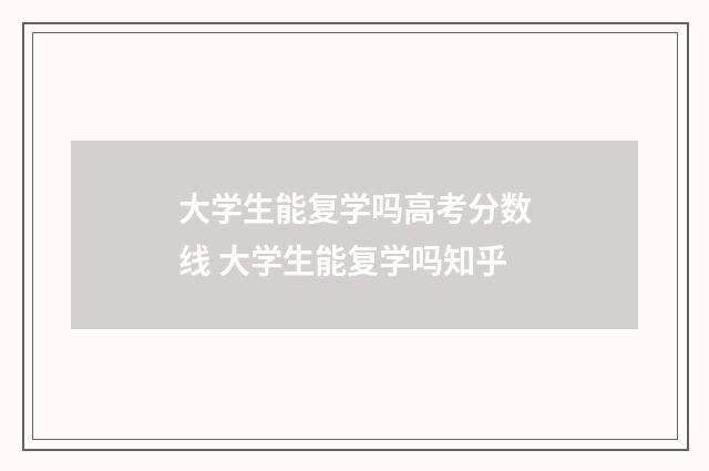 大学生能复学吗高考分数线 大学生能复学吗知乎