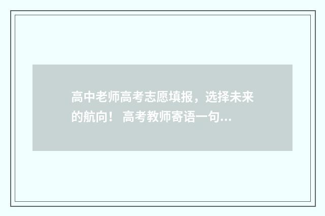 高中老师高考志愿填报，选择未来的航向！ 高考教师寄语一句话励志