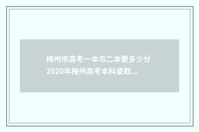 梅州市高考一本与二本要多少分 2020年梅州高考本科录取率